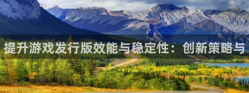 火狐电竞代理开号：提升游戏发行版效能与稳定性：创新策略与